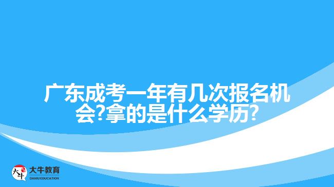 廣東成考一年有幾次報名機會?拿的是什么學歷?