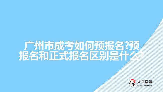 廣州市成考如何預報名?預報名和正式報名區(qū)別是什么?