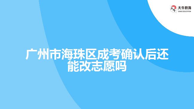 廣州市海珠區(qū)成考確認(rèn)后還能改志愿嗎