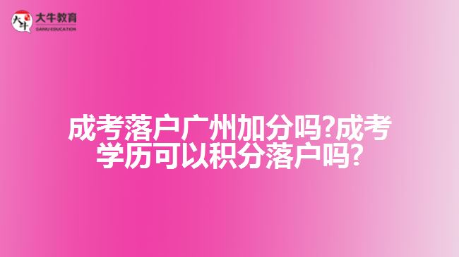 成考落戶(hù)廣州加分嗎?成考學(xué)歷可以積分落戶(hù)嗎?