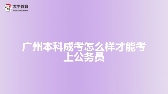 廣州本科成考怎么樣才能考上公務(wù)員