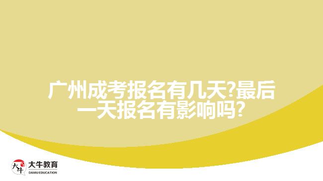 廣州成考報名有幾天?最后一天報名有影響嗎?