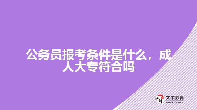 公務(wù)員報(bào)考條件是什么，成人大專符合嗎