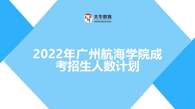 2022年廣州航海學(xué)院成考招生人數(shù)計(jì)劃