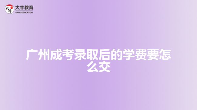 廣州成考錄取后的學費要怎么交