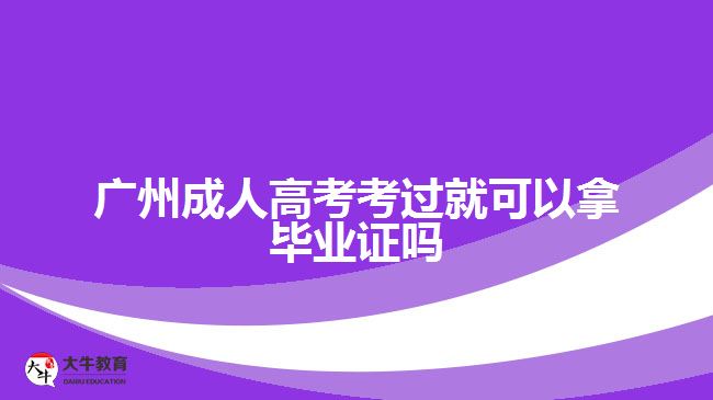 廣州成人高考考過就可以拿畢業(yè)證嗎