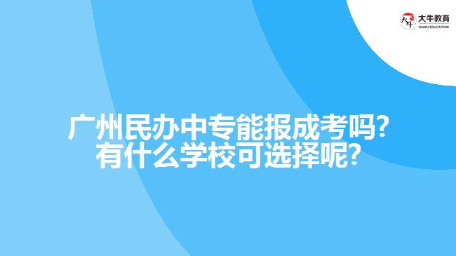 廣州民辦中專能報成考嗎?有什么學(xué)?？蛇x擇呢?