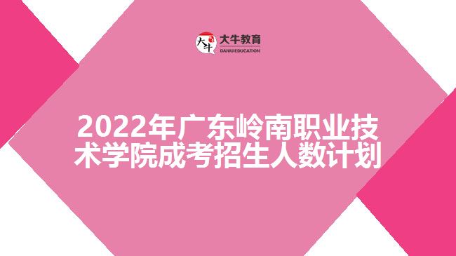 2022年廣東嶺南職業(yè)技術(shù)學院成考招生人數(shù)計劃