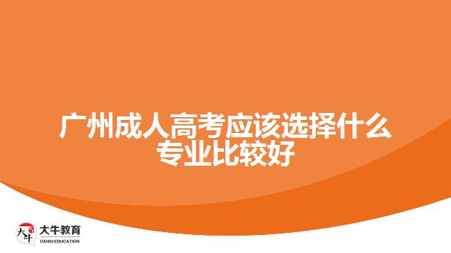 廣州成人高考應該選擇什么專業(yè)比較好