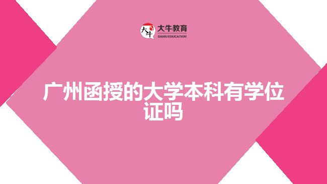 廣州函授的大學(xué)本科有學(xué)位證嗎