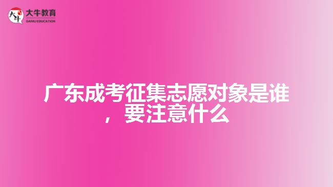 廣東成考征集志愿對象是誰，要注意什么