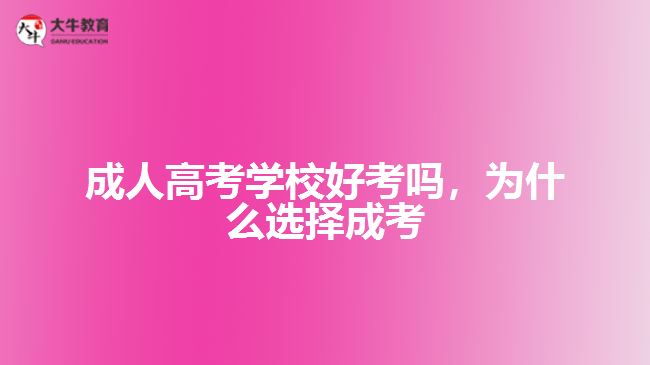 成人高考學校好考嗎為什么選擇成考