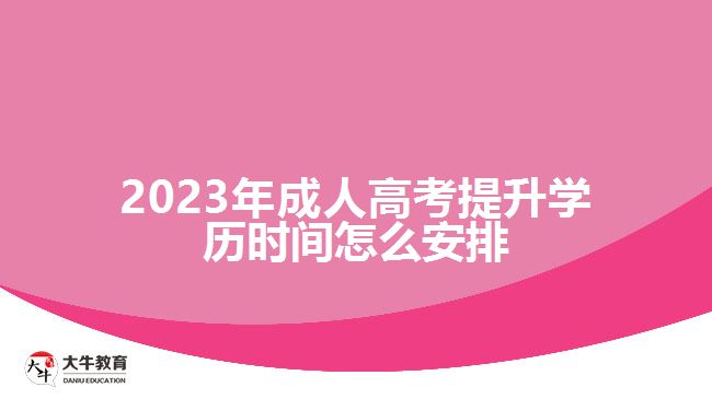 2023年成人高考提升學歷時間怎么安排