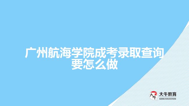 廣州航海學(xué)院成考錄取查詢要怎么做