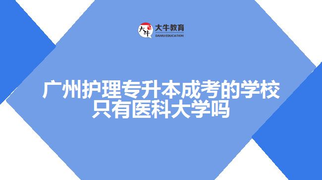 廣州護理專升本成考的學校只有醫(yī)科大學嗎