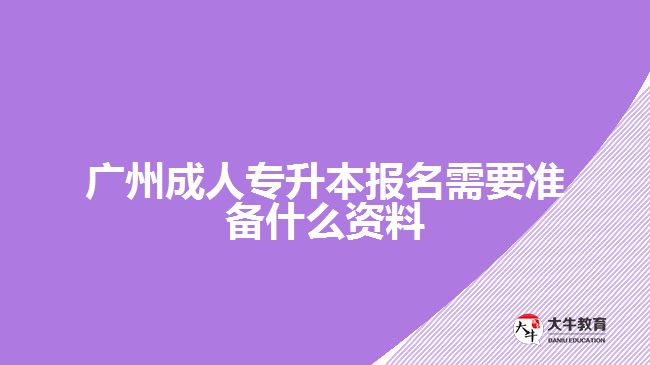 廣州成人專升本報名需要準備什么資料