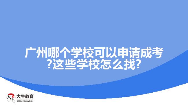 廣州哪個(gè)學(xué)?？梢陨暾?qǐng)成考?這些學(xué)校怎么找?