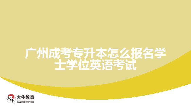 廣州成考專升本怎么報名學士學位英語考試