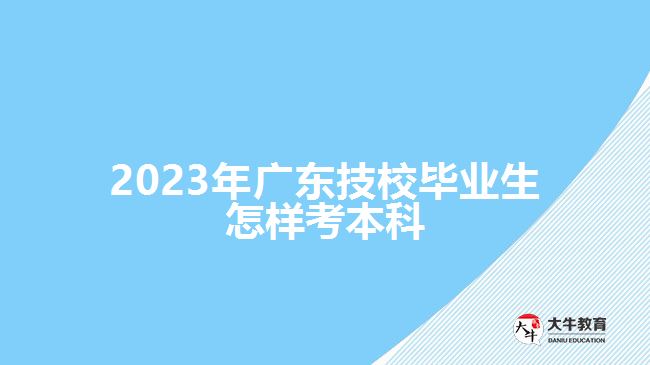 2023年廣東技校畢業(yè)生怎樣考本科