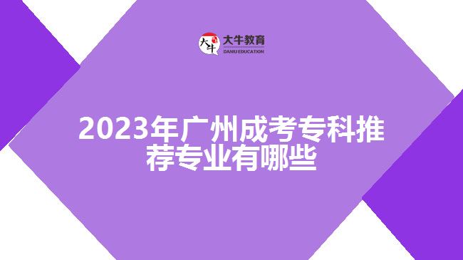 2023年廣州成考?？仆扑]專業(yè)有哪些