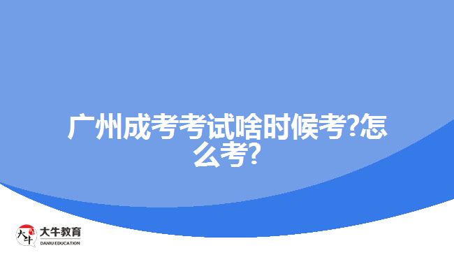 廣州成考考試啥時候考?怎么考?