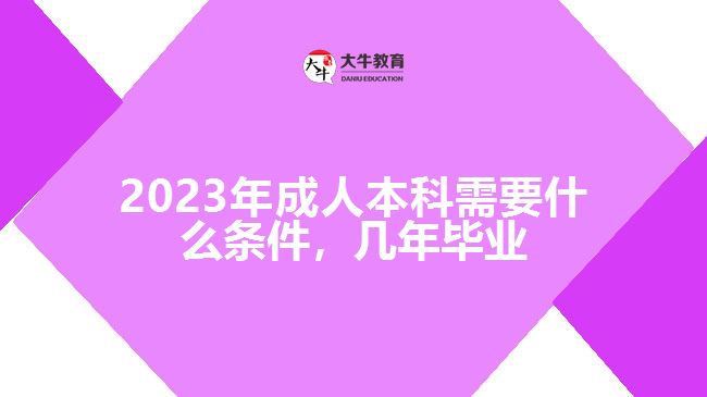 成人本科需要什么條件，幾年畢業(yè)