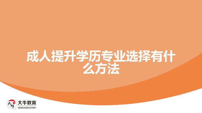 成人提升學(xué)歷專(zhuān)業(yè)選擇有什么方法