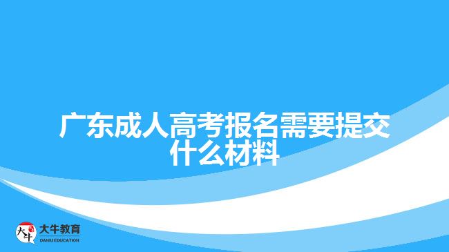 廣東成人高考報(bào)名需要提交什么材料