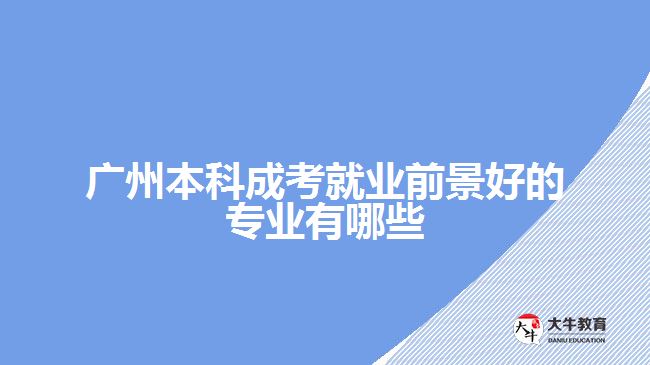 廣州本科成考就業(yè)前景好的專業(yè)有哪些