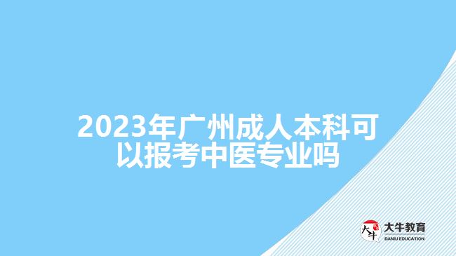 2023年廣州成人本科可以報考中醫(yī)專業(yè)嗎