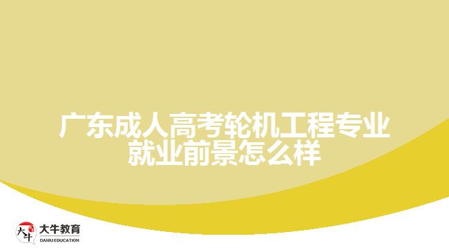 廣東成人高考輪機(jī)工程專業(yè)就業(yè)前景怎么樣