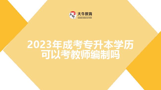 <b>2023年成考專升本學歷可以考教師編制嗎</b>