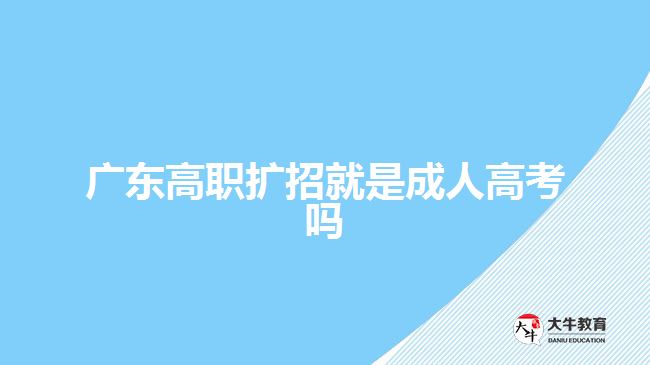 廣東高職擴(kuò)招就是成人高考嗎