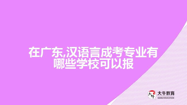 在廣東,漢語言成考專業(yè)有哪些學校可以報