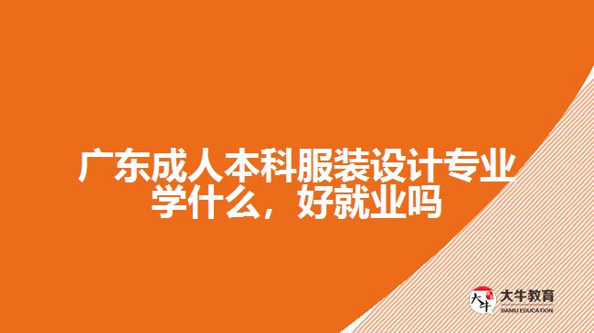 廣東成人本科服裝設計專業(yè)學什么，好就業(yè)嗎