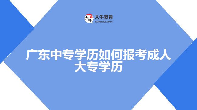 廣東中專學(xué)歷如何報(bào)考成人大專學(xué)歷