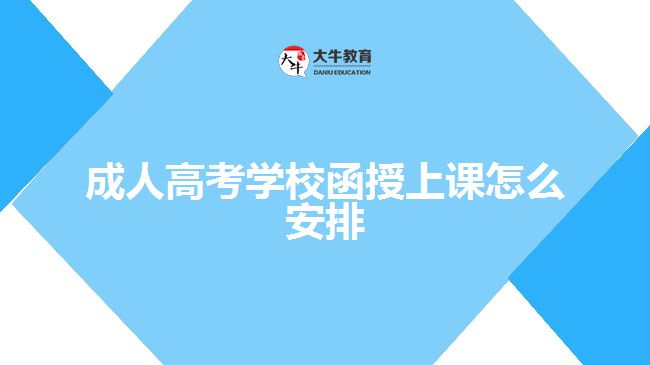 成人高考學(xué)校函授上課怎么安排