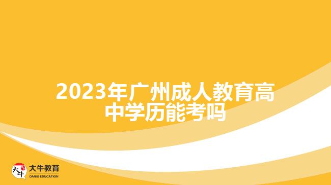 2023年廣州成人教育高中學(xué)歷能考嗎