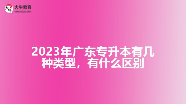 廣東專升本有幾種類型，有什么區(qū)別