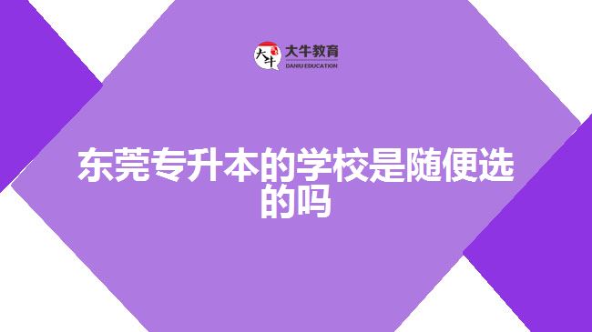 東莞專升本的學(xué)校是隨便選的嗎