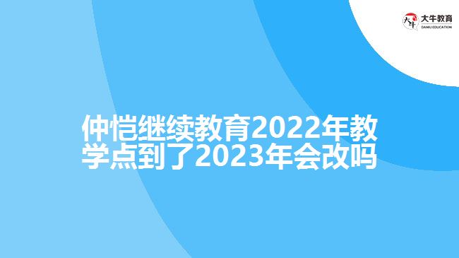 仲愷繼續(xù)教育2022年教學(xué)點(diǎn)到了2023年會(huì)改嗎