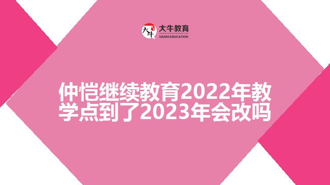 仲愷繼續(xù)教育2022年教學點到了2023年會改嗎