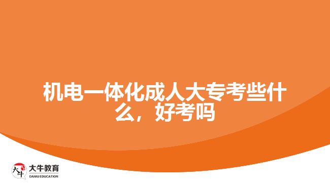 機電一體化成人大專考些什么，好考嗎