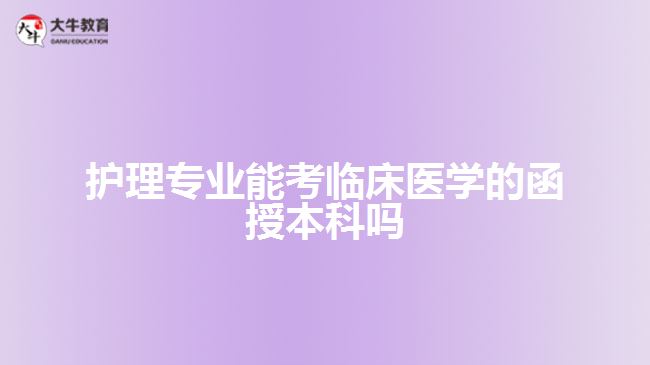 護(hù)理專(zhuān)業(yè)能考臨床醫(yī)學(xué)的函授本科嗎