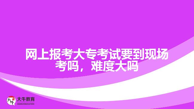 網上報考大?？荚囈浆F場考嗎，難度大嗎