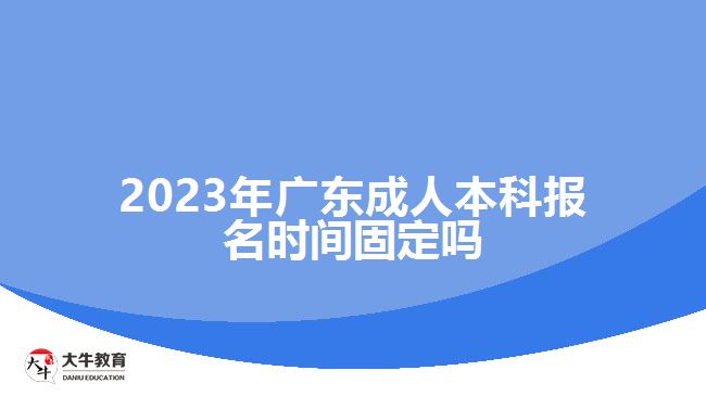 2023年廣東成人本科報名時間固定嗎