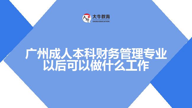 廣州成人本科財(cái)務(wù)管理專(zhuān)業(yè)以后可以做什么工作