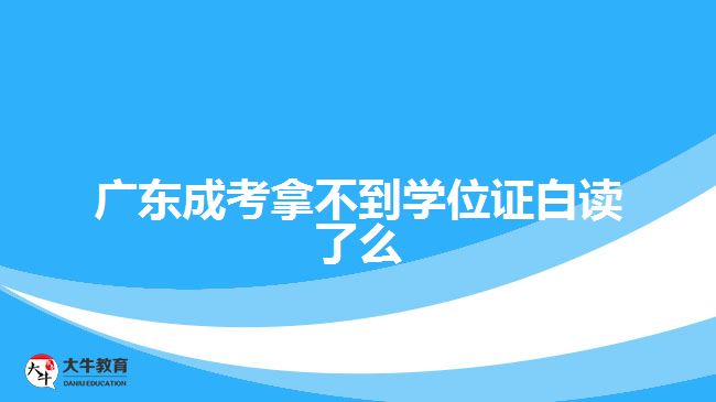 廣東成考拿不到學(xué)位證白讀了么