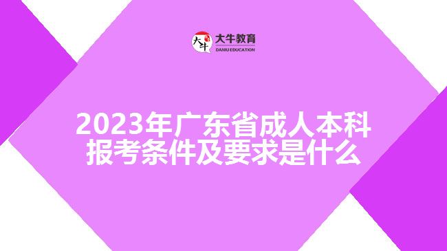 2023年廣東省成人本科報考條件及要求是什么