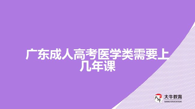 廣東成人高考醫(yī)學(xué)類(lèi)需要上幾年課